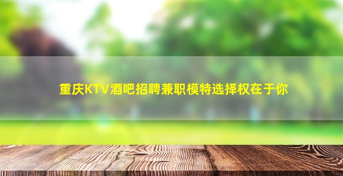 重庆KTV酒吧招聘兼职模特选择权在于你